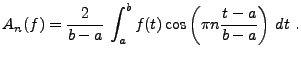 $\displaystyle A_n(f) = \frac2{b-a}\,\int_a^b f(t) \cos \left(\pi n\frac{t-a}{b-a}\right)\,dt\ .$