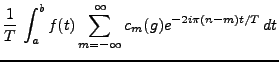 $\displaystyle \frac1{T}\,\int_a^b f(t) \sum_{m=-\infty}^\infty c_m(g)
e^{-2i\pi (n-m)t/T}\, dt$