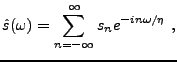 $\displaystyle \hat s(\omega) = \sum_{n=-\infty}^\infty s_n e^{-in\omega/\eta}\ ,
$