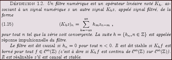 \begin{definition}
Un filtre num\'erique\index{Filtre num\'erique}
est un op\'er...
...dex{Filtre num\'erique r\'ealisable}
s'il est causal et stable.
\end{definition}