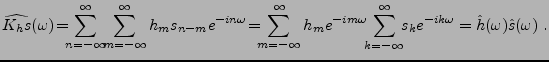 $\displaystyle \widehat{K_h s}(\omega)\! =\!\!\! \sum_{n=-\infty}^\infty\!\! \su...
...m_{k=-\infty}^\infty\!\! s_{k} e^{-ik\omega} = \hat h(\omega) \hat s(\omega)\ .$