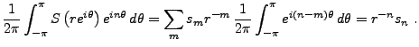 $\displaystyle \frac1{2\pi}\int_{-\pi}^\pi S\left(re^{i\theta}\right) e^{in\thet...
... r^{-m}\,\frac1{2\pi}\int_{-\pi}^\pi e^{i(n-m)\theta}\,d\theta
= r^{-n}s_n\ .
$