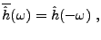 $\displaystyle \overline{\hat h}(\omega) =\hat h(-\omega)\ ,
$