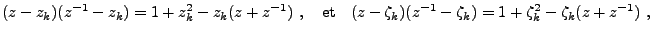 $\displaystyle (z-z_k)(z{^{-1}}-z_k)=1+z_k^2-z_k(z+z{^{-1}})\ ,\quad\hbox{et}\quad
(z-\zeta_k)(z{^{-1}}-\zeta_k)=1+\zeta_k^2-\zeta_k(z+z{^{-1}})\ ,
$