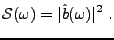$\displaystyle {\mathcal S}(\omega) = \vert\hat b(\omega)\vert^2\ .
$