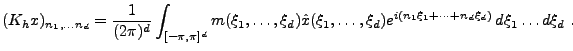 $\displaystyle (K_h x)_{n_1,\dots n_d} = \frac1{(2\pi)^d}\int_{[-\pi,\pi]^d} m(\...
...at x(\xi_1,\dots,\xi_d) e^{i(n_1\xi_1 +\dots +n_d\xi_d)}\,d\xi_1\dots d\xi_d\ .$