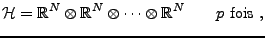 $\displaystyle {\mathcal H}= {\mathbb{R}}^N \otimes {\mathbb{R}}^N \otimes\dots\otimes{\mathbb{R}}^N\qquad p\ \rm {fois}\ ,
$