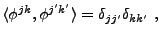 $\displaystyle \langle \phi^{jk},\phi^{j'k'}\rangle = \delta_{jj'}\delta_{kk'}\ ,
$