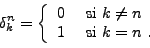 \begin{displaymath}
\delta^n_k = \left\{
\begin{array}{ll}
0&\hbox{ si } k\ne n\\
1&\hbox{ si } k=n\ .
\end{array}\right.
\end{displaymath}