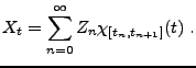 $\displaystyle X_t = \sum_{n=0}^\infty Z_n \chi_{[t_n,t_{n+1}]}(t)\ .$