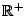 $ {\mathbb{R}}^+$