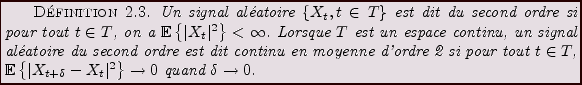 \begin{definition}
Un signal al\'eatoire $\{X_t,t\in T\}$\ est dit du second ord...
...rt X_{t+\delta}-X_t\vert^2\right\}}\to 0$\ quand $\delta\to 0$.
\end{definition}
