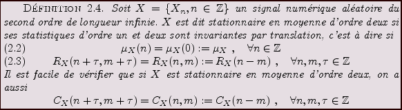 \begin{definition}
Soit $X=\{X_n,n\in\mathbb{Z}\}$\ un signal num\'erique al\'ea...
...=C_X(n-m)\ ,\quad\forall n,m,\tau\in\mathbb{Z}
\end{displaymath}\end{definition}
