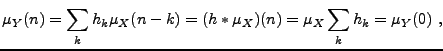 $\displaystyle \mu_Y(n) =\sum_k h_k\mu_X(n-k) =(h*\mu_X)(n) = \mu_X \sum_k h_k = \mu_Y(0)\ ,
$