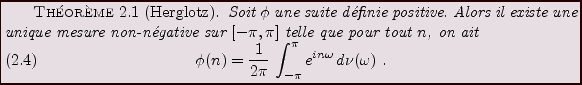\begin{theorem}[Herglotz]
Soit $\phi$\ une suite d\'efinie positive. Alors il ex...
...2\pi}\,\int_{-\pi}^\pi e^{in\omega}\,d\nu(\omega)\ .
\end{equation}\end{theorem}