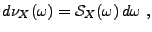 $\displaystyle d\nu_X(\omega) ={\mathcal S}_X(\omega)\,d\omega\ ,
$