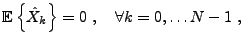 $\displaystyle {{\mathbb{E}}\left\{\hat X_k\right\}} =0\ ,\quad\forall k=0,\dots N-1\ ,
$
