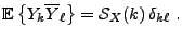$\displaystyle {{\mathbb{E}}\left\{Y_k\overline{Y}_\ell\right\}} ={\mathcal S}_X(k)\,\delta_{k\ell}\ .$