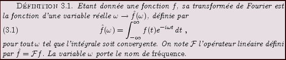 \begin{definition}
Etant donn\'ee une fonction $f$, sa transform\'ee de Fourier ...
... F}f$.
La variable $\omega$\ porte le nom de {\em fr\'equence}.
\end{definition}