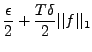 $\displaystyle \frac{\epsilon}2 + \frac{T\delta}2 \vert\vert f\vert\vert _1$
