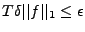 $ T\delta \vert\vert f\vert\vert _1\le\epsilon$