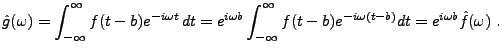 $\displaystyle \hat g(\omega) = \int_{-\infty}^\infty f(t-b) e^{-i\omega t}\,dt ...
...nt_{-\infty}^\infty f(t-b) e^{-i\omega (t-b)}dt =e^{i\omega b}\hat f(\omega)\ .$