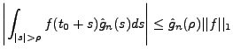 $\displaystyle \left\vert\int_{\vert s\vert>\rho} f(t_0+s)\hat g_n(s)ds\right\vert
\le \hat g_n(\rho) \vert\vert f\vert\vert _1
$