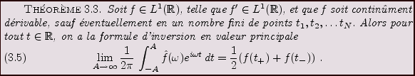 \begin{theorem}
Soit $f\in L^1({\mathbb{R}})$, telle que $f'\in L^1({\mathbb{R}}...
...ga)e^{i\omega t}\,dt
=\frac1{2} (f(t_+) + f(t_-))\ .
\end{equation}\end{theorem}