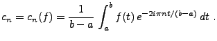 $\displaystyle c_n = c_n(f) = \frac1{b-a}\,\int_a^b f(t)\, e^{-2i\pi nt/(b-a)}\, dt\ .$