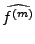 $ \widehat{f^{(m)}}$