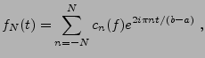 $\displaystyle f_N(t) = \sum_{n=-N}^N c_n(f) e^{2i\pi{nt}/(b-a)}\ ,$