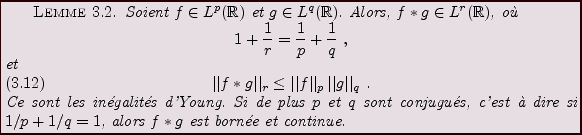 \begin{lemma}
Soient $f\in L^p({\mathbb{R}})$\ et $g\in L^q({\mathbb{R}})$. Alor...
...t \\lq a dire si $1/p + 1/q =1$, alors $f*g$\ est born\'ee et continue.
\end{lemma}