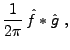 $\displaystyle \frac1{2\pi}\,\hat f * \hat g\ ,$