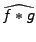 $\displaystyle \widehat{f*g}$
