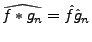 $ \widehat{f*g_n} =\hat f \hat g_n$