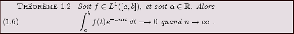 \begin{theorem}
Soit $f\in L^1([a,b])$, et soit $\alpha\in{\mathbb{R}}$. Alors
\...
...a t}\,dt\longrightarrow 0\hbox{ quand }n\to\infty\ .
\end{equation}\end{theorem}