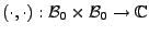 $ (\cdot ,\cdot): {\mathcal B}_0\times{\mathcal B}_0\to\mathbb{C}$