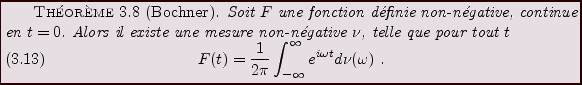 \begin{theorem}[Bochner]
Soit $F$\ une fonction d\'efinie non-n\'egative,
contin...
...\int_{-\infty}^\infty e^{i\omega t} d\nu (\omega)\ .
\end{equation}\end{theorem}