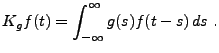 $\displaystyle K_gf(t) = \int_{-\infty}^\infty g(s) f(t-s)\, ds\ .$