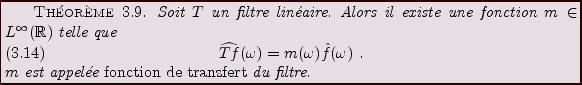 \begin{theorem}
Soit $T$\ un filtre lin\'eaire. Alors il existe une fonction
$m\...
...equation}$m$\ est appel\'ee {\em fonction de transfert} du filtre.
\end{theorem}