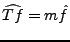 $ \widehat{Tf}=m\hat f$