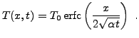 $\displaystyle T(x,t) = T_0\,\hbox{erfc}\left(\frac{x}{2\sqrt{\alpha t}}\right)\ .$