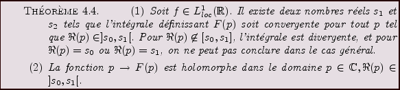 \begin{theorem}
\begin{enumerate}
\item Soit $f\in L^1_{loc}({\mathbb{R}})$. Il ...
...s le domaine
$p\in\mathbb{C}, \Re(p)\in ]s_0,s_1[$.
\end{enumerate}\end{theorem}