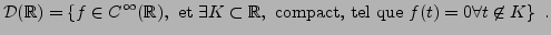 $\displaystyle {\mathcal D}({\mathbb{R}}) = \left\{ f\in C^\infty({\mathbb{R}}),...
...bset{\mathbb{R}},\ \hbox{compact, tel que } f(t)=0\forall t\not\in K\right\}\ .$
