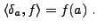 $\displaystyle \left\langle\delta_a,f\right\rangle = f(a)\ .$