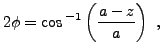 $\displaystyle 2\phi = \cos{^{-1}}\left(\frac{a-z}a\right)\ ,
$