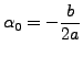 $\displaystyle \alpha_0 = -\frac{b}{2a}
$