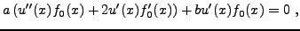 $\displaystyle a \left(u''(x)f_0(x) +2 u'(x)f_0'(x)\right) + b u'(x) f_0(x) = 0\ ,
$