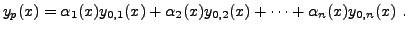 $\displaystyle y_p(x) = \alpha_1(x) y_{0,1}(x) +\alpha_2(x) y_{0,2}(x) +\dots +
\alpha_n(x) y_{0,n}(x)\ .
$