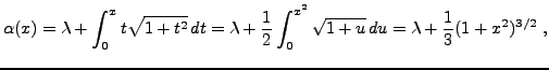 $\displaystyle \alpha(x) = \lambda + \int_{0}^x t\sqrt{1+t^2}\,dt =
\lambda + \frac1{2}\int_{0}^{x^2} \sqrt{1+u}\,du =
\lambda + \frac1{3} (1+x^2)^{3/2}\ ,
$